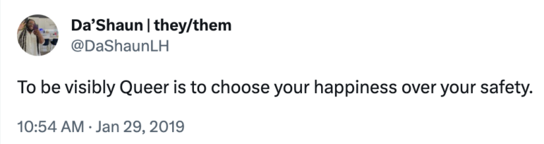 "To be visibly queer is to choose your happiness over your safety" —DaShaun